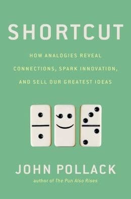 Shortcut: How Analogies Reveal Connections, Spark Innovation, and Sell Our Greatest Ideas